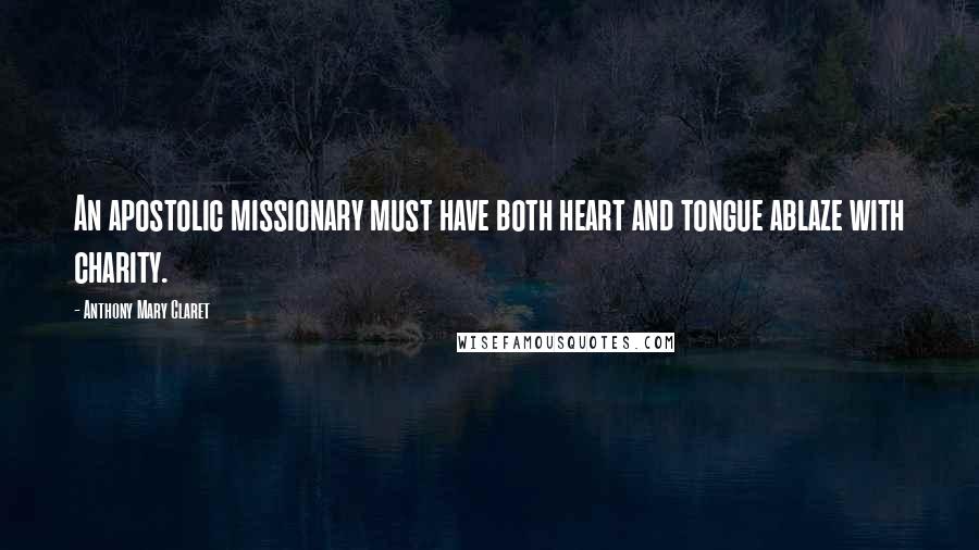 Anthony Mary Claret Quotes: An apostolic missionary must have both heart and tongue ablaze with charity.