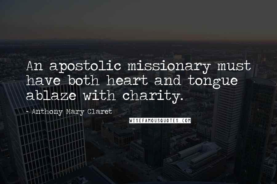 Anthony Mary Claret Quotes: An apostolic missionary must have both heart and tongue ablaze with charity.