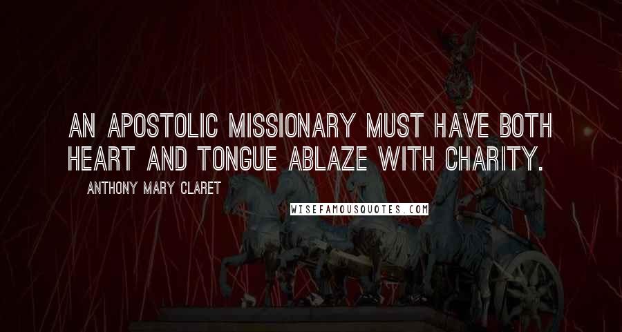 Anthony Mary Claret Quotes: An apostolic missionary must have both heart and tongue ablaze with charity.