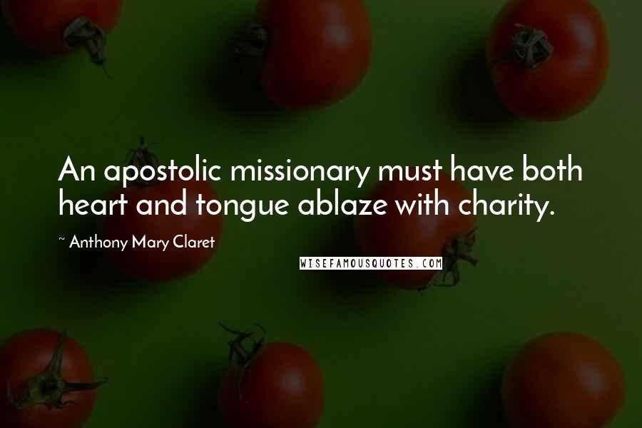 Anthony Mary Claret Quotes: An apostolic missionary must have both heart and tongue ablaze with charity.