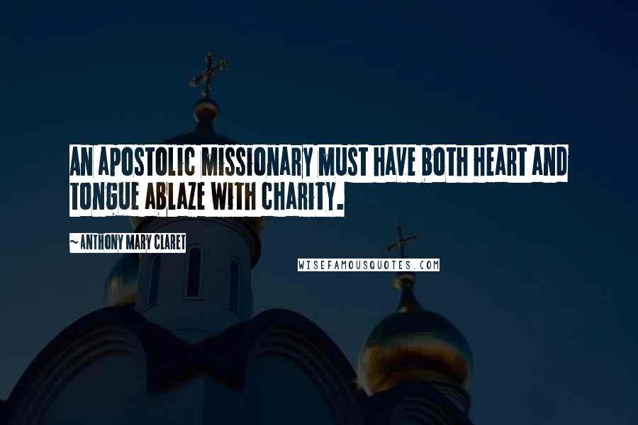 Anthony Mary Claret Quotes: An apostolic missionary must have both heart and tongue ablaze with charity.