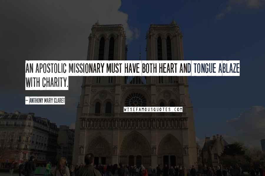 Anthony Mary Claret Quotes: An apostolic missionary must have both heart and tongue ablaze with charity.
