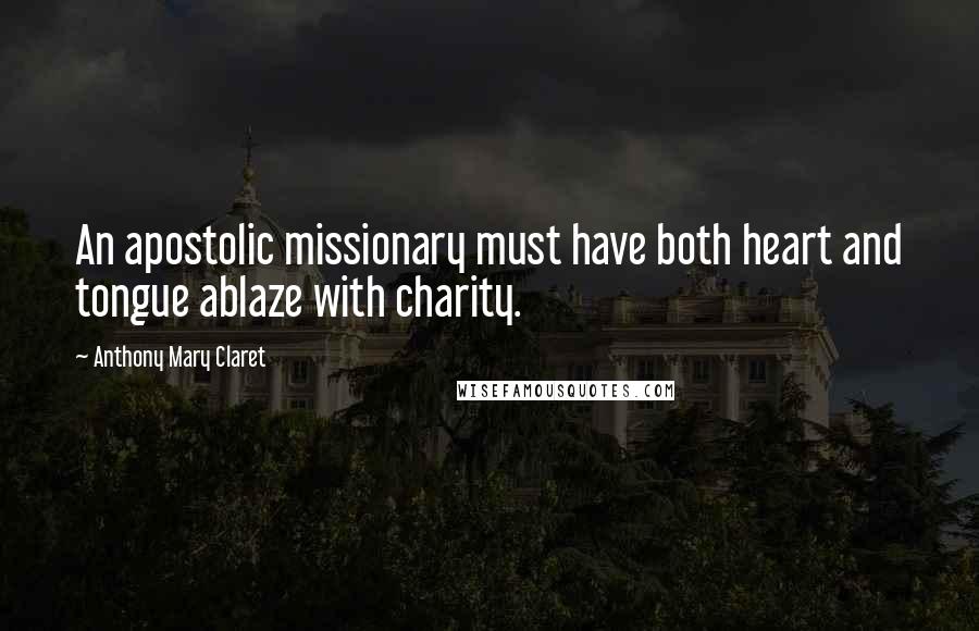 Anthony Mary Claret Quotes: An apostolic missionary must have both heart and tongue ablaze with charity.