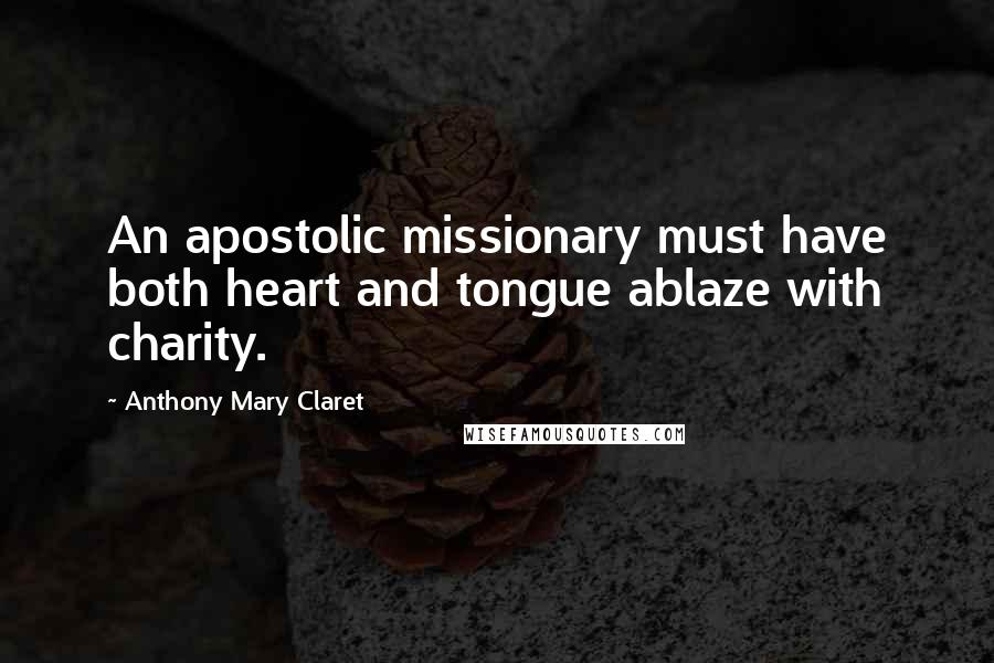 Anthony Mary Claret Quotes: An apostolic missionary must have both heart and tongue ablaze with charity.