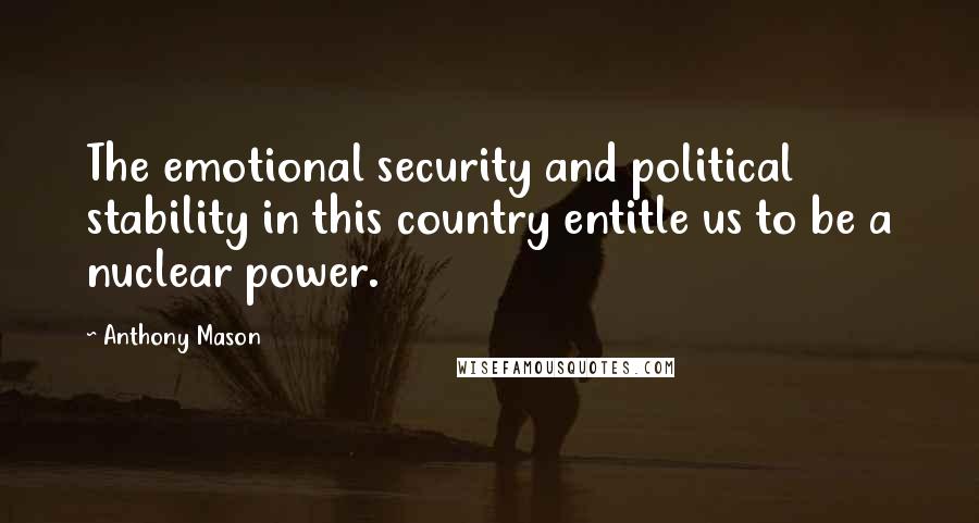 Anthony Mason Quotes: The emotional security and political stability in this country entitle us to be a nuclear power.