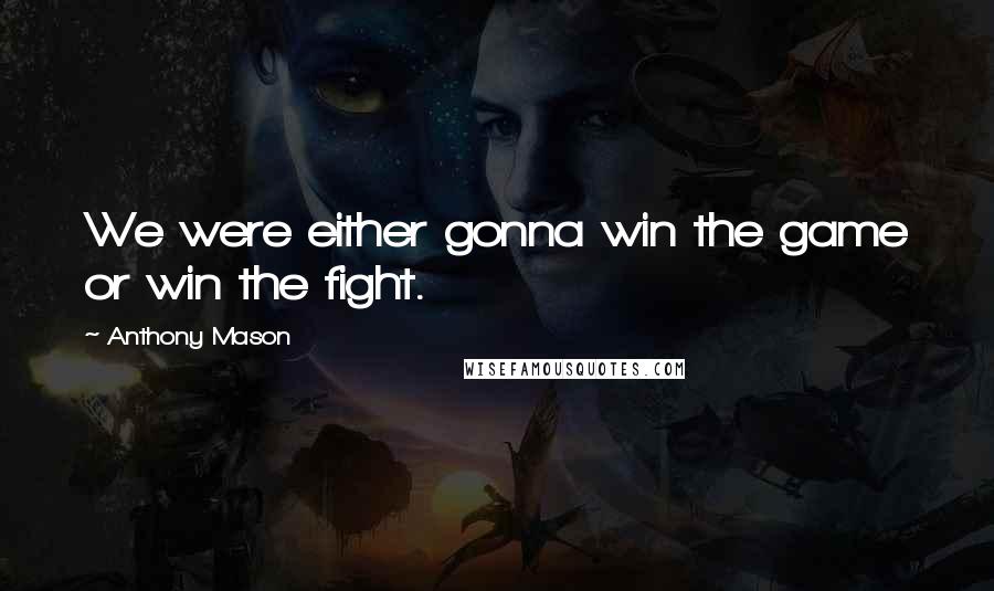 Anthony Mason Quotes: We were either gonna win the game or win the fight.