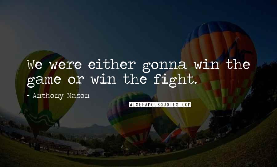 Anthony Mason Quotes: We were either gonna win the game or win the fight.