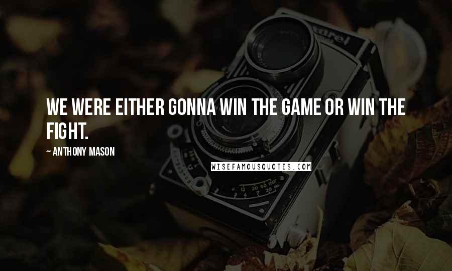 Anthony Mason Quotes: We were either gonna win the game or win the fight.