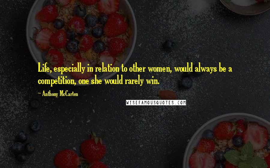Anthony McCarten Quotes: Life, especially in relation to other women, would always be a competition, one she would rarely win.