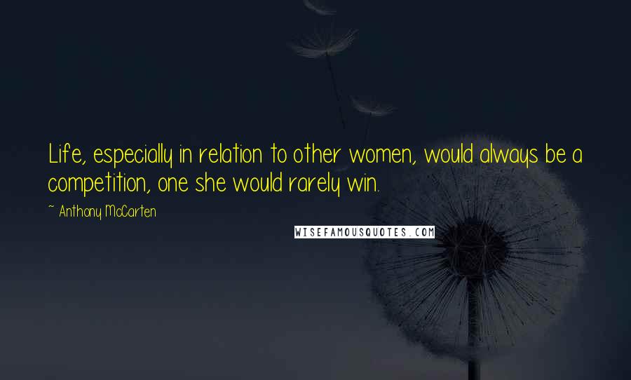 Anthony McCarten Quotes: Life, especially in relation to other women, would always be a competition, one she would rarely win.