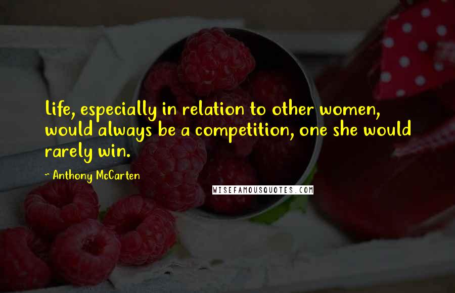 Anthony McCarten Quotes: Life, especially in relation to other women, would always be a competition, one she would rarely win.