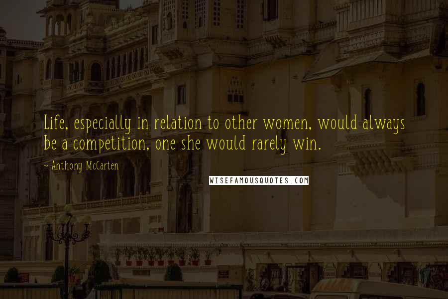 Anthony McCarten Quotes: Life, especially in relation to other women, would always be a competition, one she would rarely win.