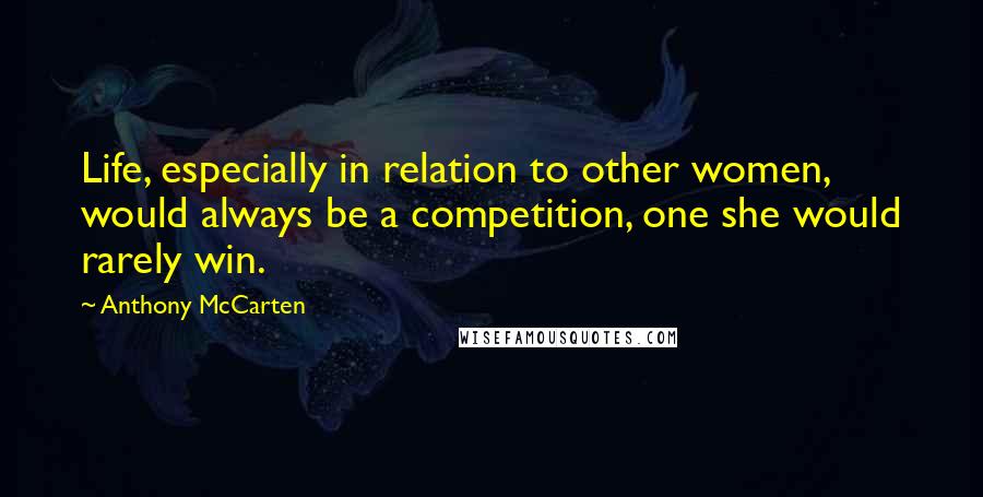 Anthony McCarten Quotes: Life, especially in relation to other women, would always be a competition, one she would rarely win.