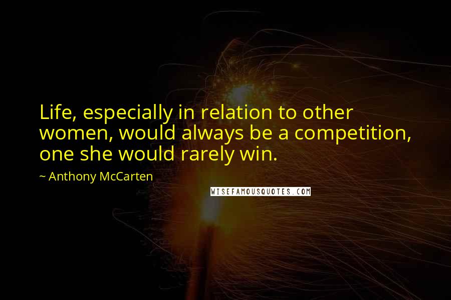 Anthony McCarten Quotes: Life, especially in relation to other women, would always be a competition, one she would rarely win.