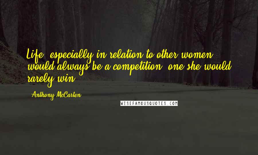 Anthony McCarten Quotes: Life, especially in relation to other women, would always be a competition, one she would rarely win.