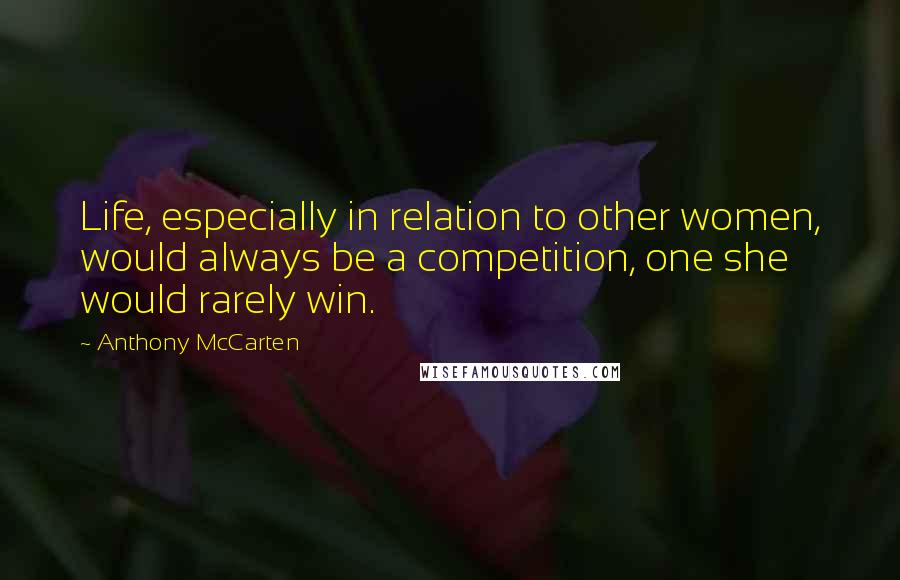 Anthony McCarten Quotes: Life, especially in relation to other women, would always be a competition, one she would rarely win.