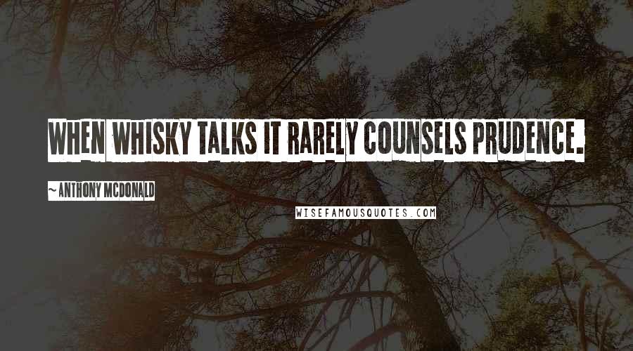 Anthony McDonald Quotes: When whisky talks it rarely counsels prudence.