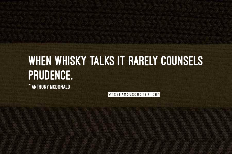 Anthony McDonald Quotes: When whisky talks it rarely counsels prudence.
