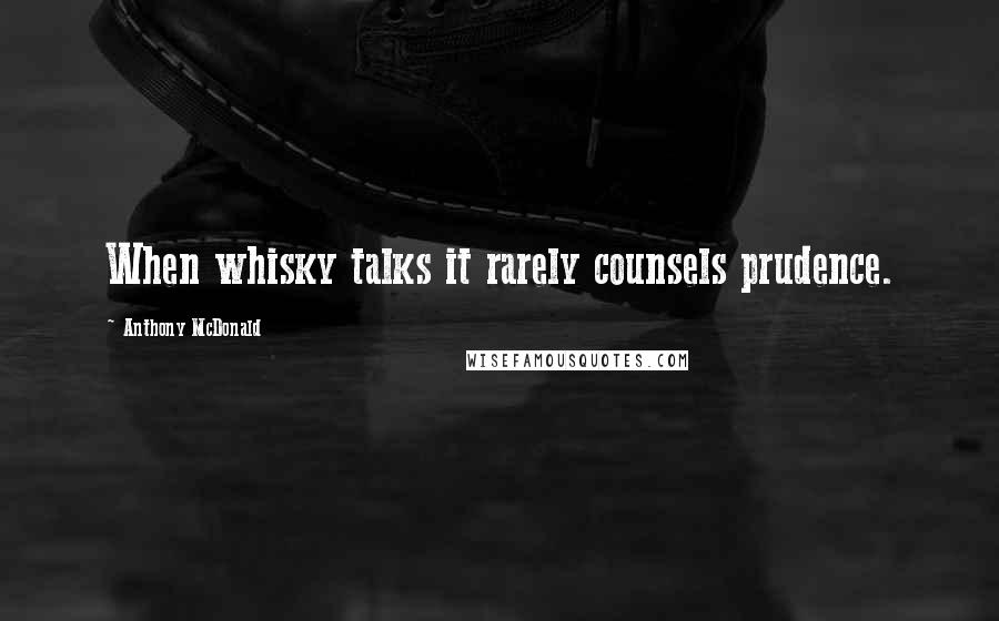 Anthony McDonald Quotes: When whisky talks it rarely counsels prudence.