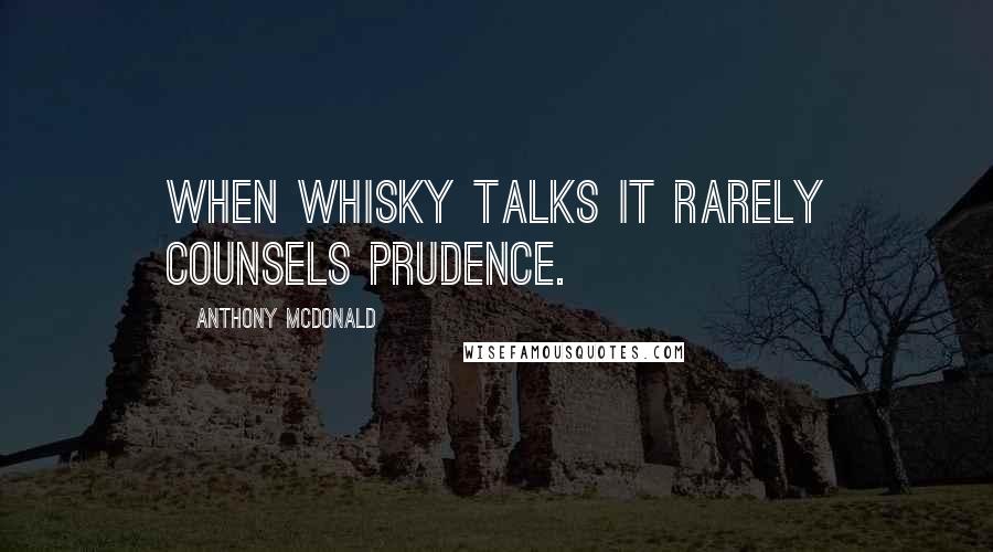 Anthony McDonald Quotes: When whisky talks it rarely counsels prudence.