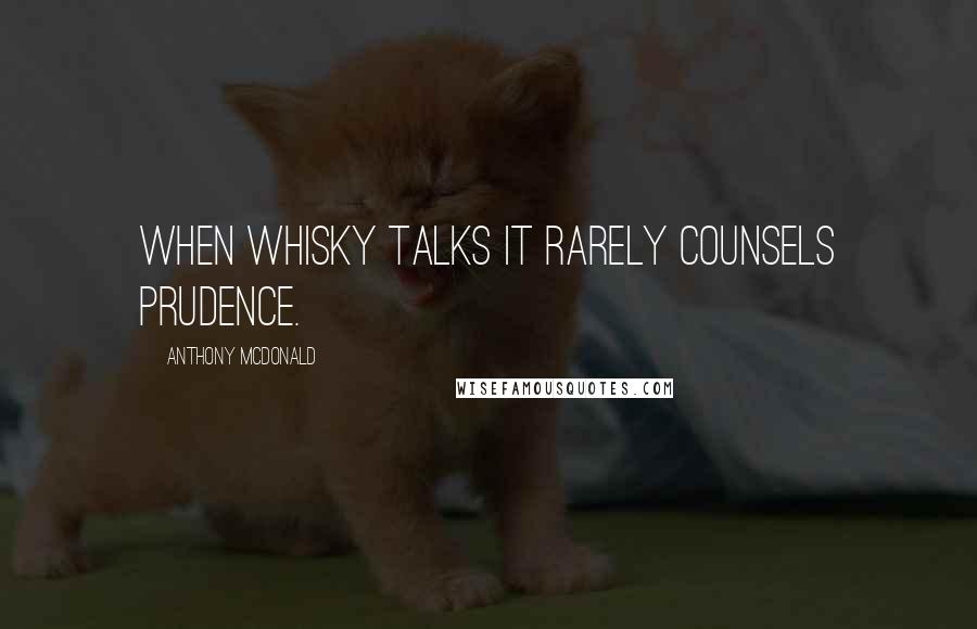 Anthony McDonald Quotes: When whisky talks it rarely counsels prudence.