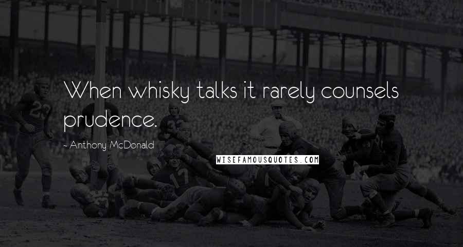 Anthony McDonald Quotes: When whisky talks it rarely counsels prudence.