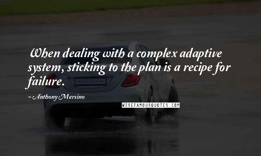 Anthony Mersino Quotes: When dealing with a complex adaptive system, sticking to the plan is a recipe for failure.