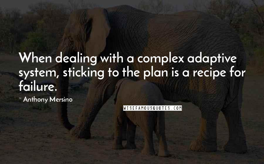 Anthony Mersino Quotes: When dealing with a complex adaptive system, sticking to the plan is a recipe for failure.