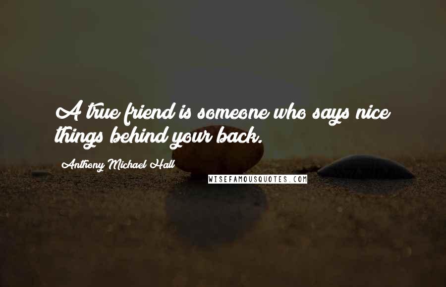 Anthony Michael Hall Quotes: A true friend is someone who says nice things behind your back.