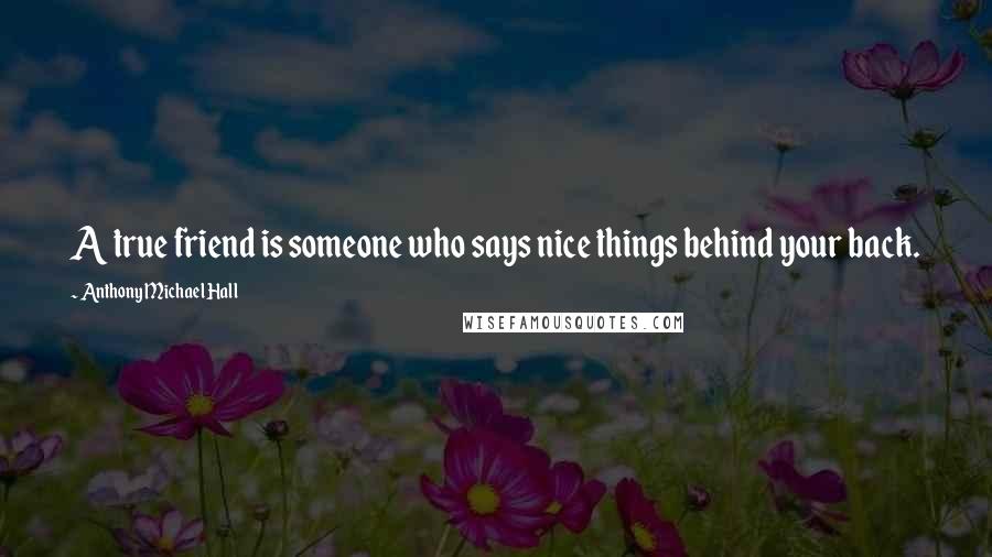 Anthony Michael Hall Quotes: A true friend is someone who says nice things behind your back.