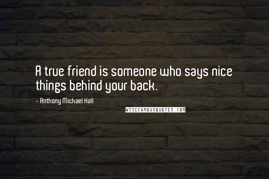 Anthony Michael Hall Quotes: A true friend is someone who says nice things behind your back.