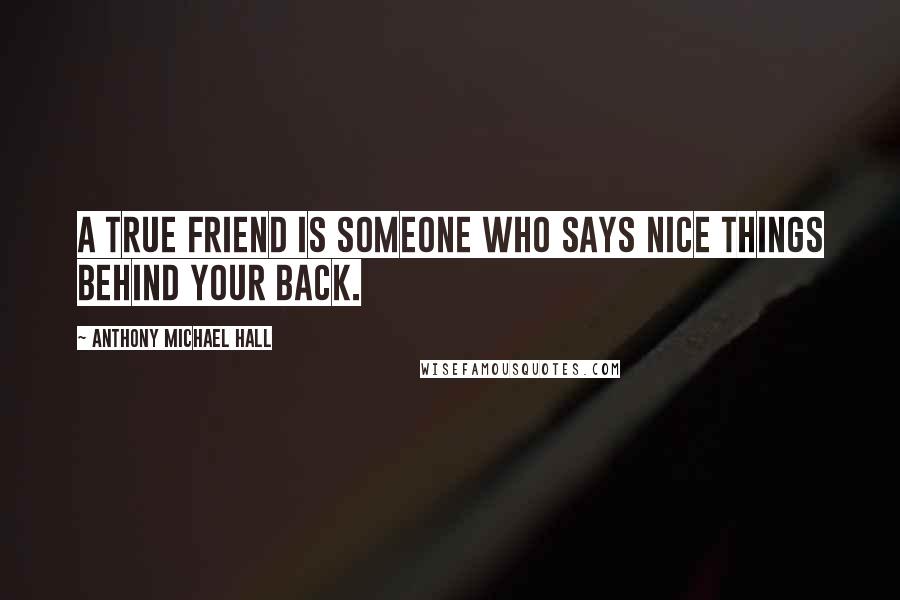 Anthony Michael Hall Quotes: A true friend is someone who says nice things behind your back.