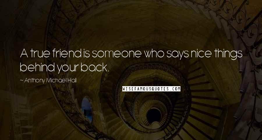 Anthony Michael Hall Quotes: A true friend is someone who says nice things behind your back.