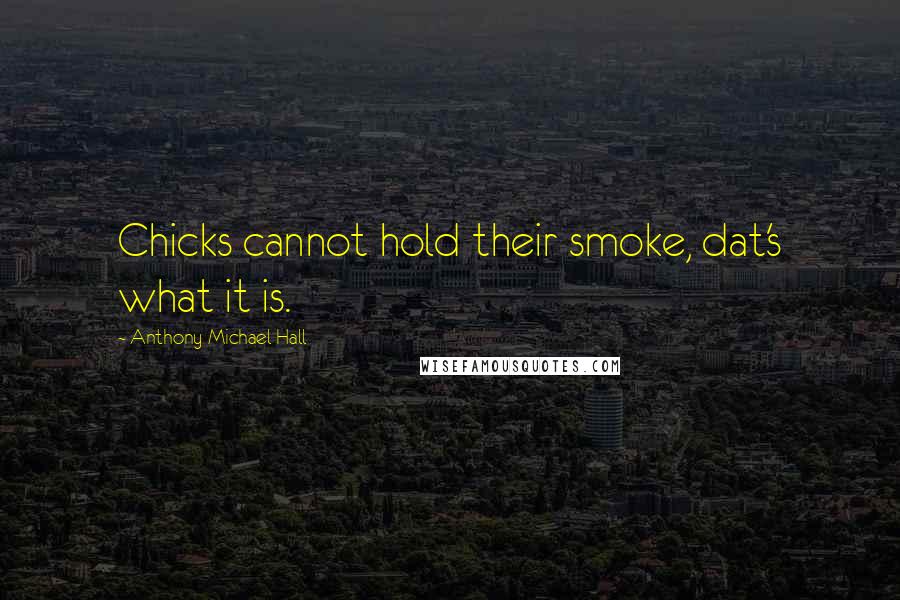 Anthony Michael Hall Quotes: Chicks cannot hold their smoke, dat's what it is.