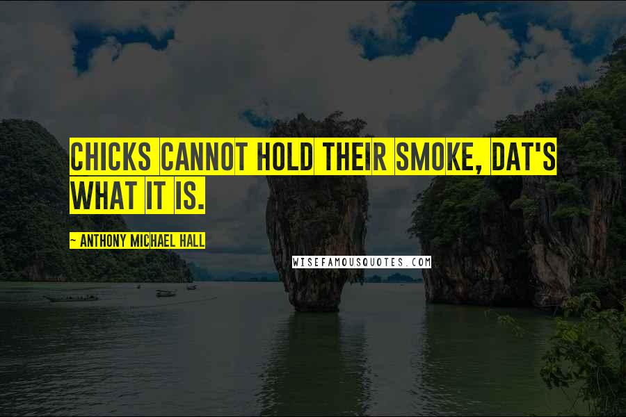 Anthony Michael Hall Quotes: Chicks cannot hold their smoke, dat's what it is.