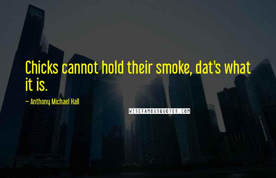 Anthony Michael Hall Quotes: Chicks cannot hold their smoke, dat's what it is.