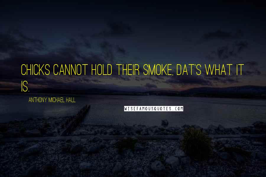 Anthony Michael Hall Quotes: Chicks cannot hold their smoke, dat's what it is.