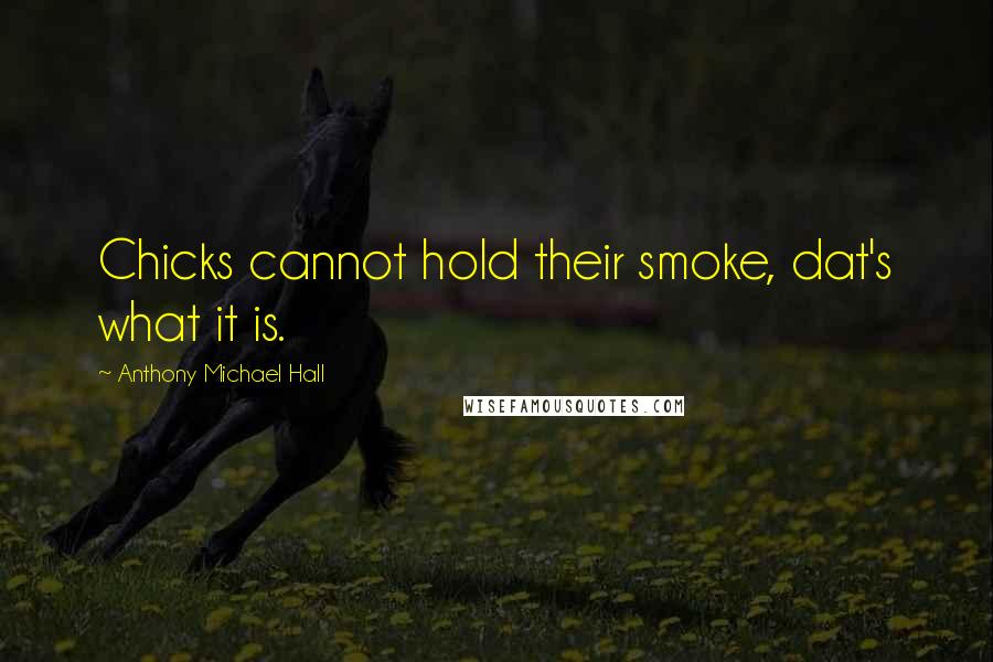 Anthony Michael Hall Quotes: Chicks cannot hold their smoke, dat's what it is.