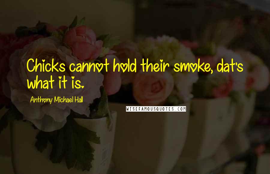 Anthony Michael Hall Quotes: Chicks cannot hold their smoke, dat's what it is.