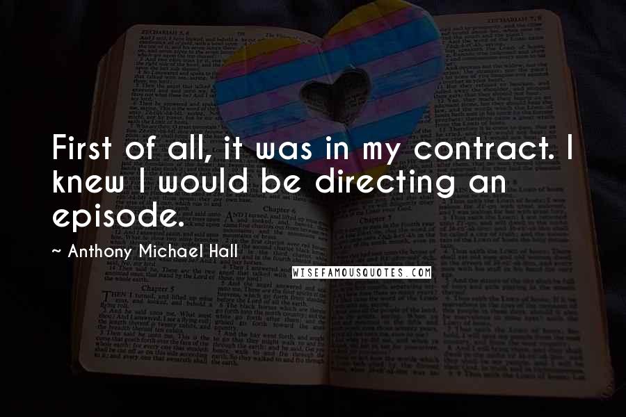 Anthony Michael Hall Quotes: First of all, it was in my contract. I knew I would be directing an episode.