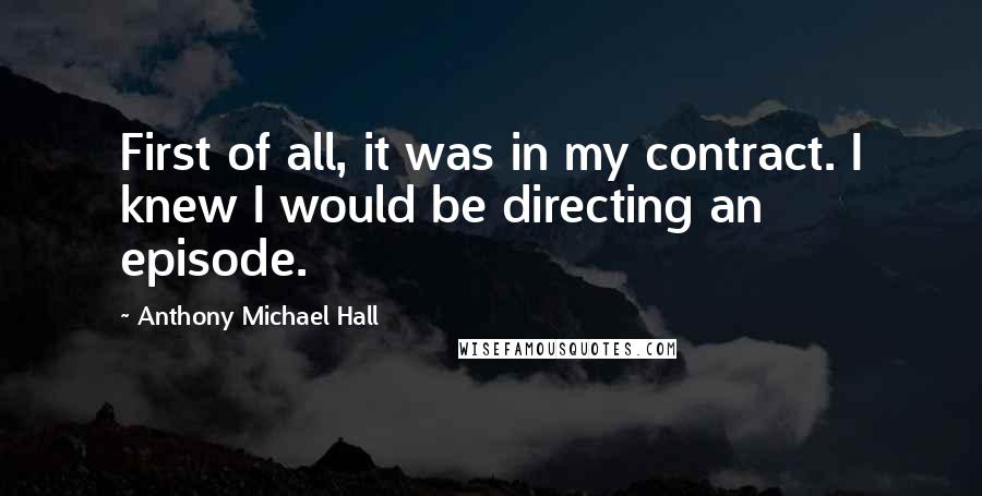 Anthony Michael Hall Quotes: First of all, it was in my contract. I knew I would be directing an episode.