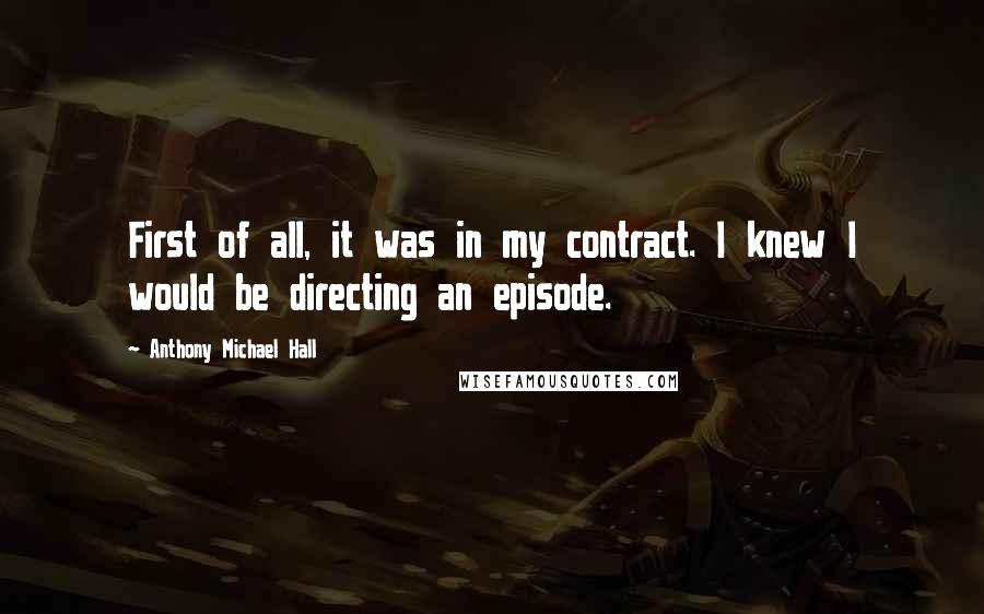 Anthony Michael Hall Quotes: First of all, it was in my contract. I knew I would be directing an episode.