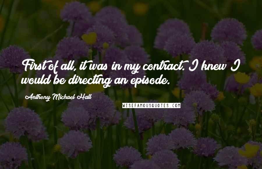 Anthony Michael Hall Quotes: First of all, it was in my contract. I knew I would be directing an episode.