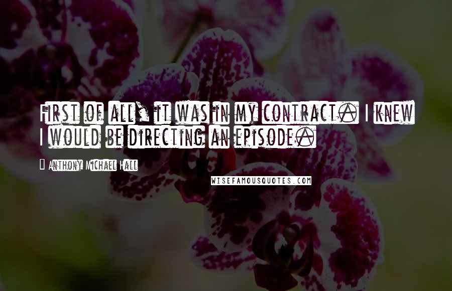 Anthony Michael Hall Quotes: First of all, it was in my contract. I knew I would be directing an episode.