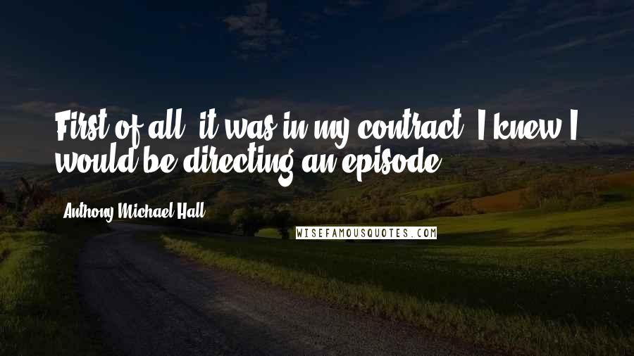 Anthony Michael Hall Quotes: First of all, it was in my contract. I knew I would be directing an episode.