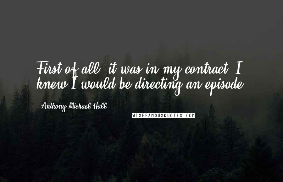 Anthony Michael Hall Quotes: First of all, it was in my contract. I knew I would be directing an episode.