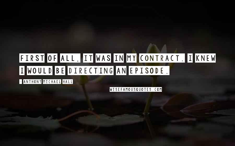 Anthony Michael Hall Quotes: First of all, it was in my contract. I knew I would be directing an episode.