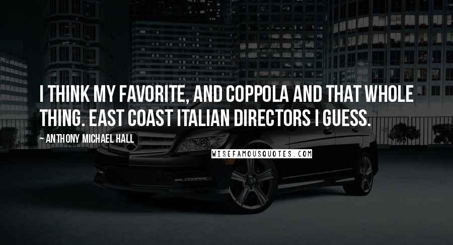 Anthony Michael Hall Quotes: I think my favorite, and Coppola and that whole thing. East coast Italian directors I guess.