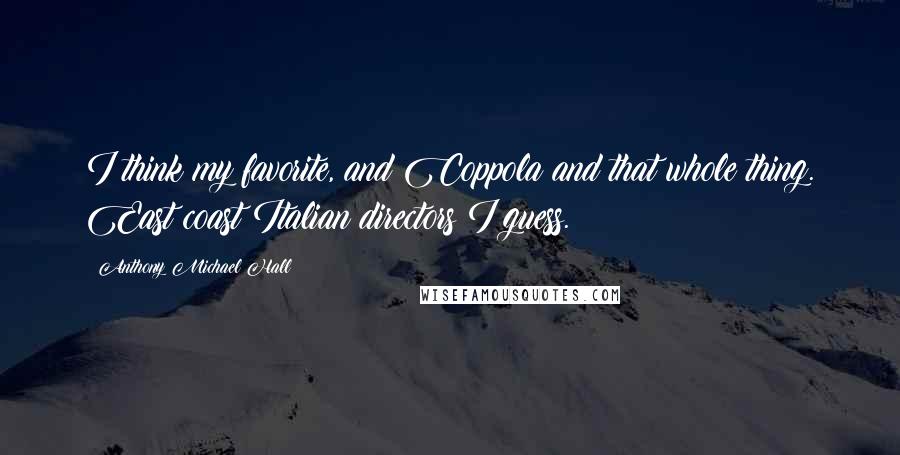Anthony Michael Hall Quotes: I think my favorite, and Coppola and that whole thing. East coast Italian directors I guess.
