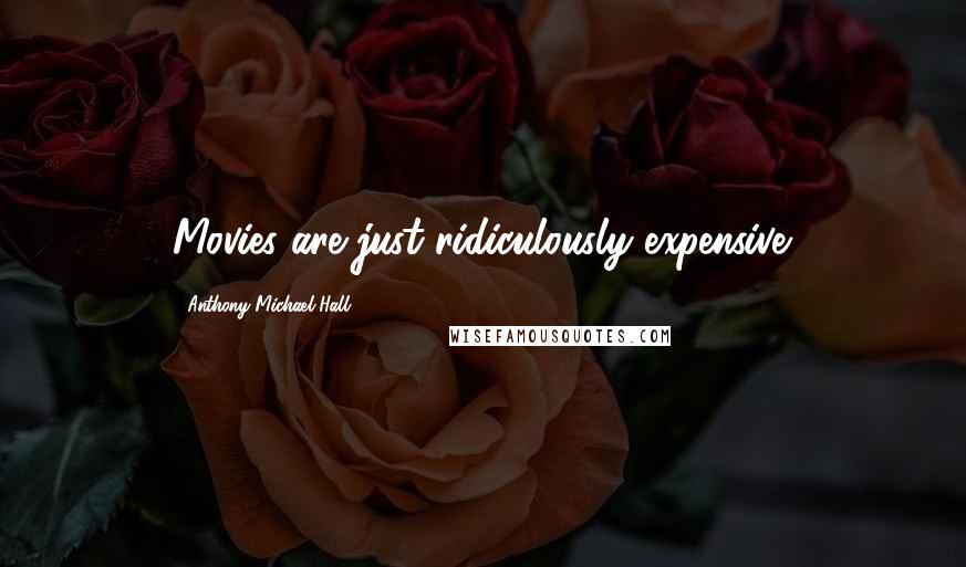 Anthony Michael Hall Quotes: Movies are just ridiculously expensive.